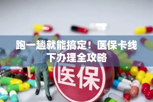 跑一趟就能搞定！医保卡线下办理全攻略